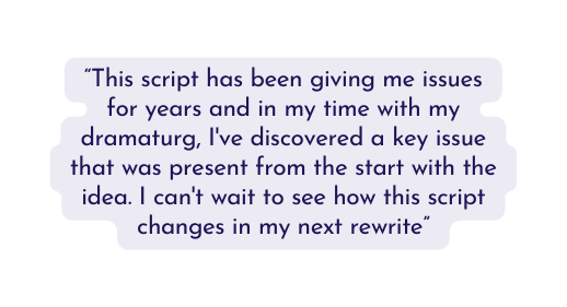 This script has been giving me issues for years and in my time with my dramaturg I ve discovered a key issue that was present from the start with the idea I can t wait to see how this script changes in my next rewrite